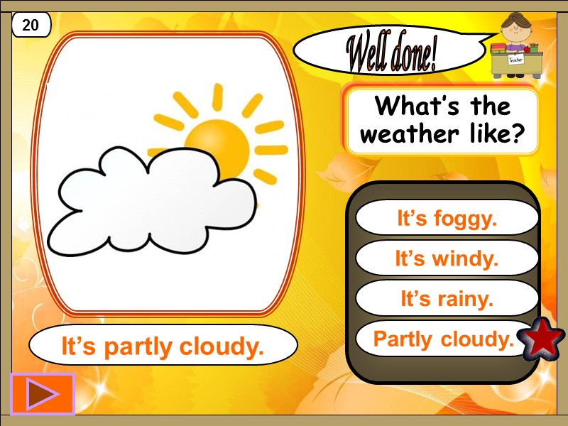 Partly cloudy.  Well done! It’s partly cloudy. 20 It’s windy. It’s rainy. It’s